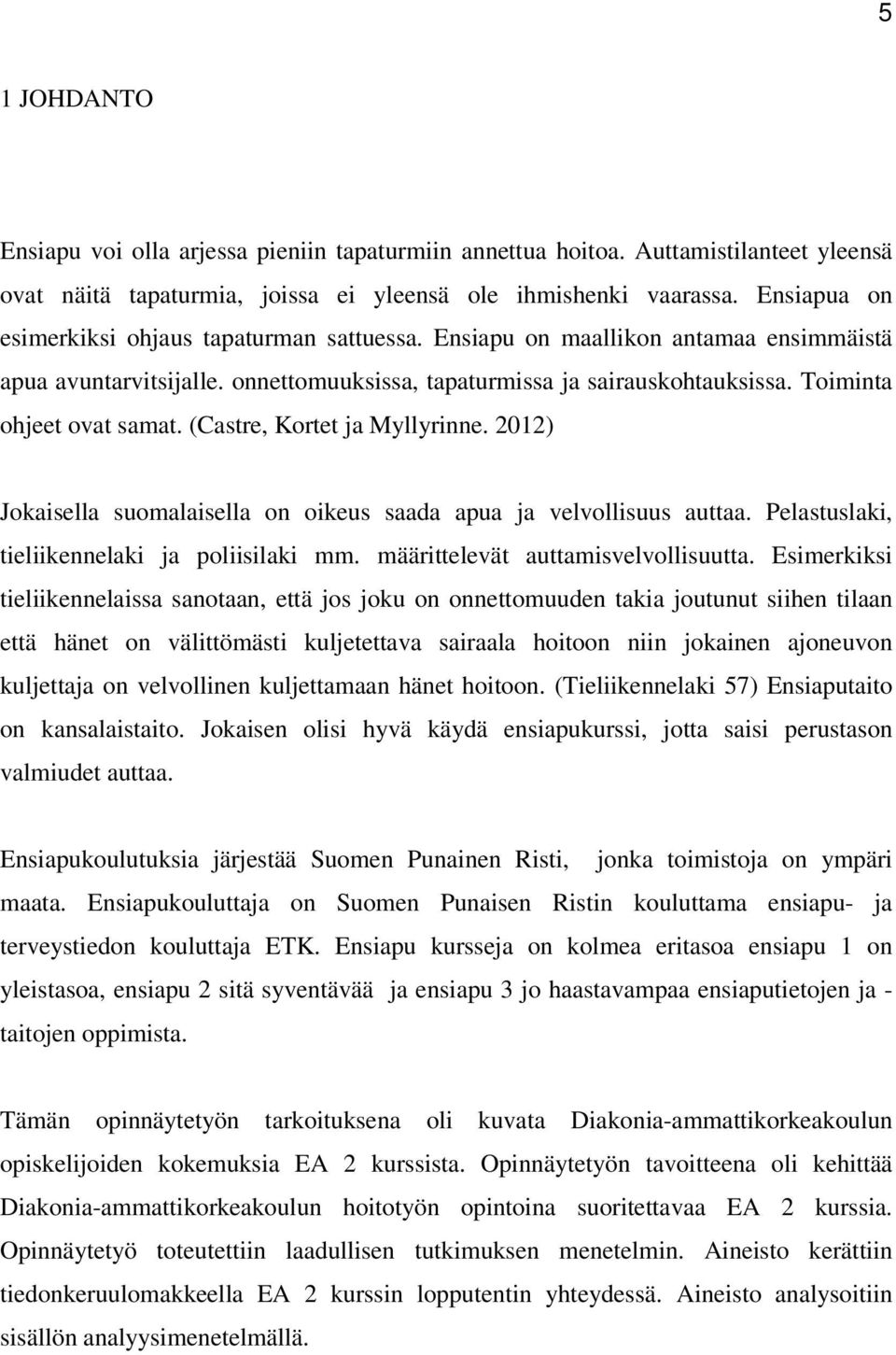 (Castre, Kortet ja Myllyrinne. 2012) Jokaisella suomalaisella on oikeus saada apua ja velvollisuus auttaa. Pelastuslaki, tieliikennelaki ja poliisilaki mm. määrittelevät auttamisvelvollisuutta.