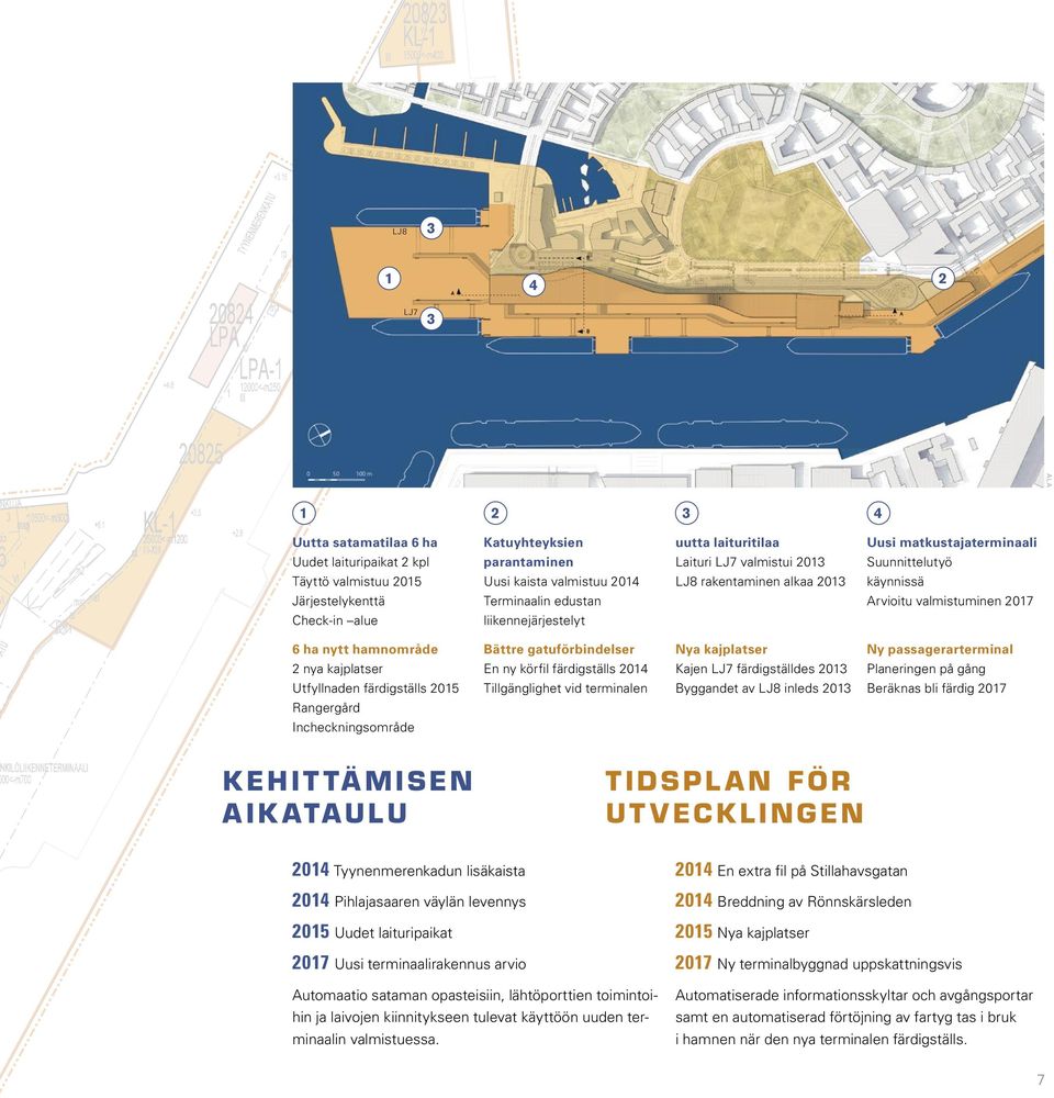 hamnområde 2 nya kajplatser Utfyllnaden färdigställs 2015 Rangergård Incheckningsområde Bättre gatuförbindelser En ny körfil färdigställs 2014 Tillgänglighet vid terminalen Nya kajplatser Kajen LJ7