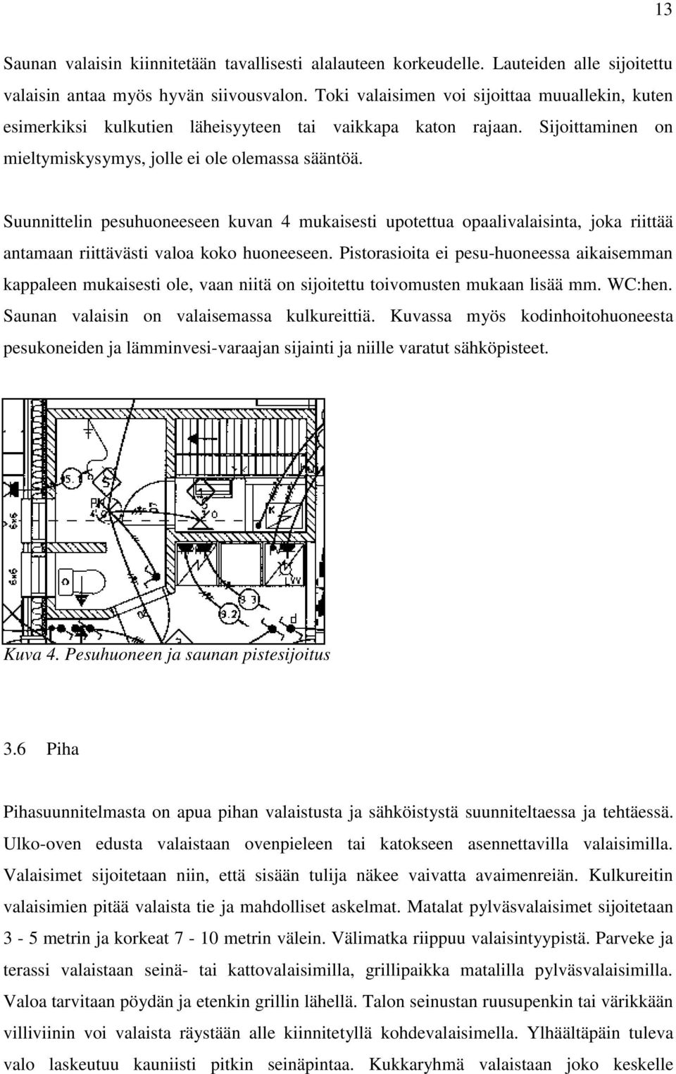 Suunnittelin pesuhuoneeseen kuvan 4 mukaisesti upotettua opaalivalaisinta, joka riittää antamaan riittävästi valoa koko huoneeseen.