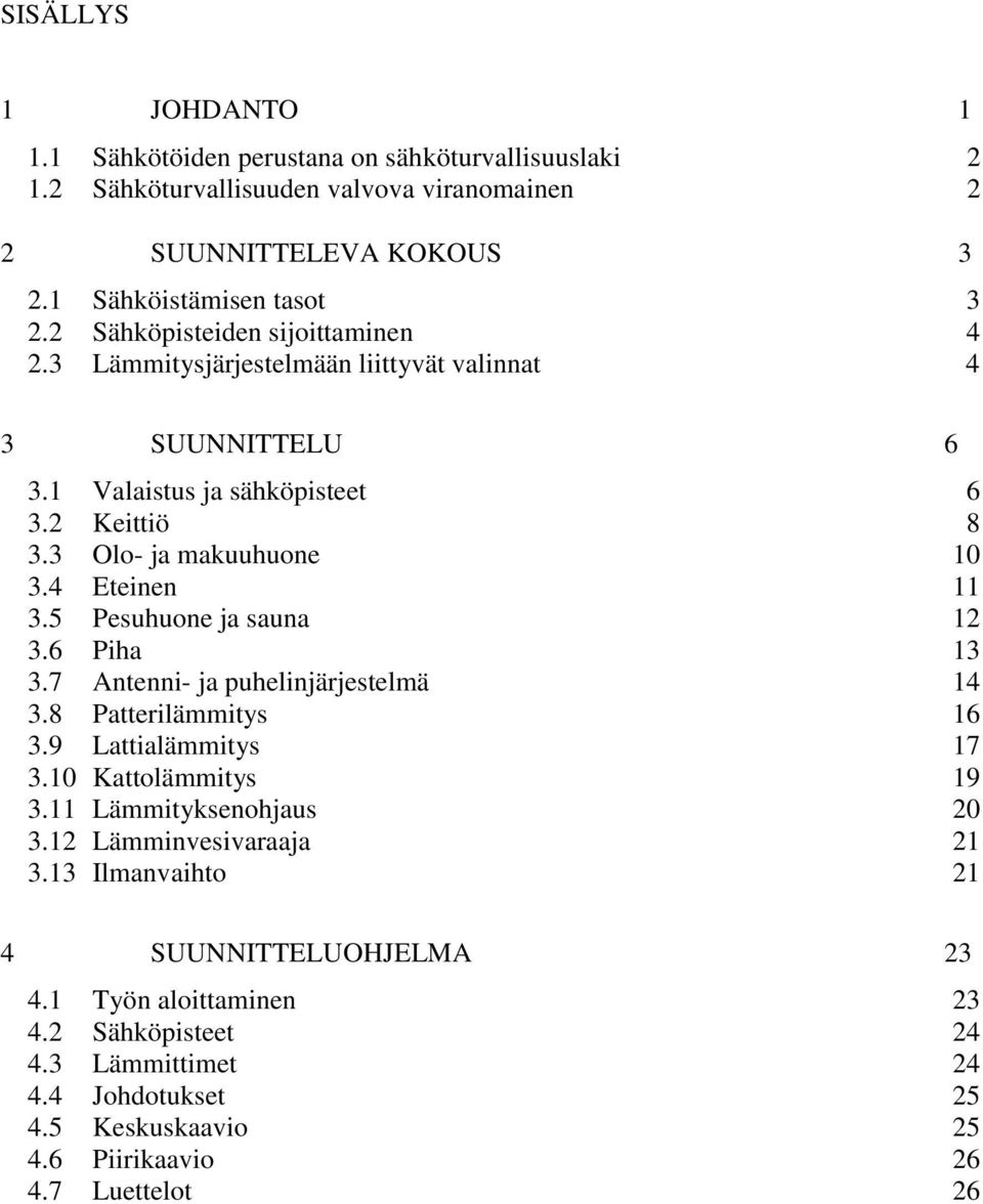 4 Eteinen 11 3.5 Pesuhuone ja sauna 12 3.6 Piha 13 3.7 Antenni- ja puhelinjärjestelmä 14 3.8 Patterilämmitys 16 3.9 Lattialämmitys 17 3.10 Kattolämmitys 19 3.11 Lämmityksenohjaus 20 3.