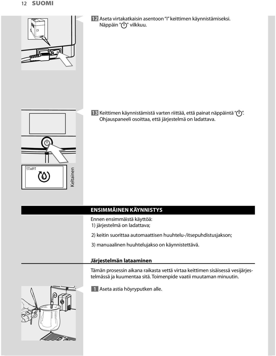ENSIMMÄINEN KÄYNNISTYS Ennen ensimmäistä käyttöä: 1) järjestelmä on ladattava; 2) keitin suorittaa automaattisen huuhtelu-/itsepuhdistusjakson; 3)