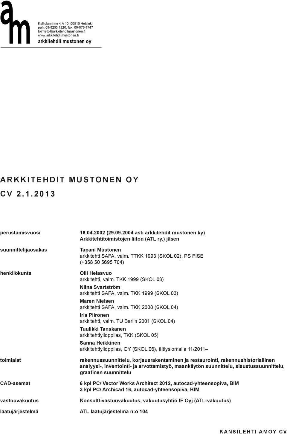 TKK 1999 (SKOL 03) Maren Nielsen arkkitehti SAFA, valm. TKK 2008 (SKOL 04) Iris Piironen arkkitehti, valm.