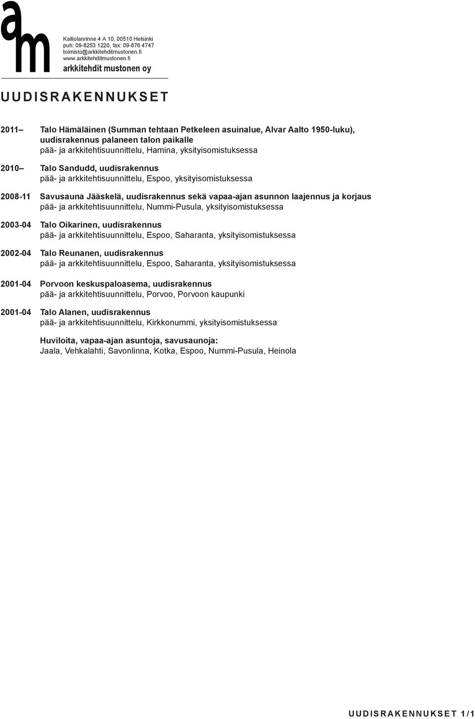 arkkitehtisuunnittelu, Nummi-Pusula, yksityisomistuksessa 2003-04 Talo Oikarinen, uudisrakennus pää- ja arkkitehtisuunnittelu, Espoo, Saharanta, yksityisomistuksessa 2002-04 Talo Reunanen,