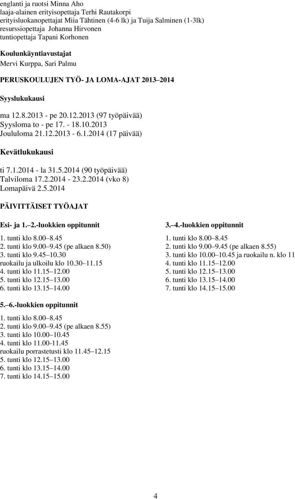 2013 Joululoma 21.12.2013-6.1.2014 (17 päivää) Kevätlukukausi ti 7.1.2014 - la 31.5.2014 (90 työpäivää) Talviloma 17.2.2014-23.2.2014 (vko 8) Lomapäivä 2.5.2014 PÄIVITTÄISET TYÖAJAT Esi- ja 1. 2.-luokkien oppitunnit 3.