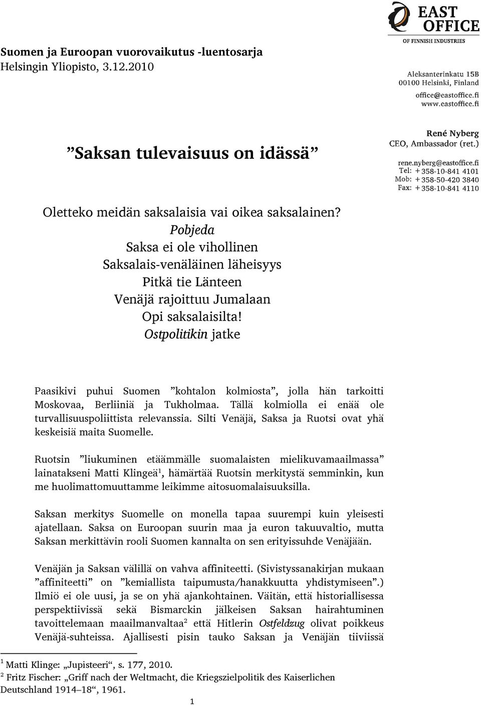 Ostpolitikin jatke Paasikivi puhui Suomen kohtalon kolmiosta, jolla hän tarkoitti Moskovaa, Berliiniä ja Tukholmaa. Tällä kolmiolla ei enää ole turvallisuuspoliittista relevanssia.