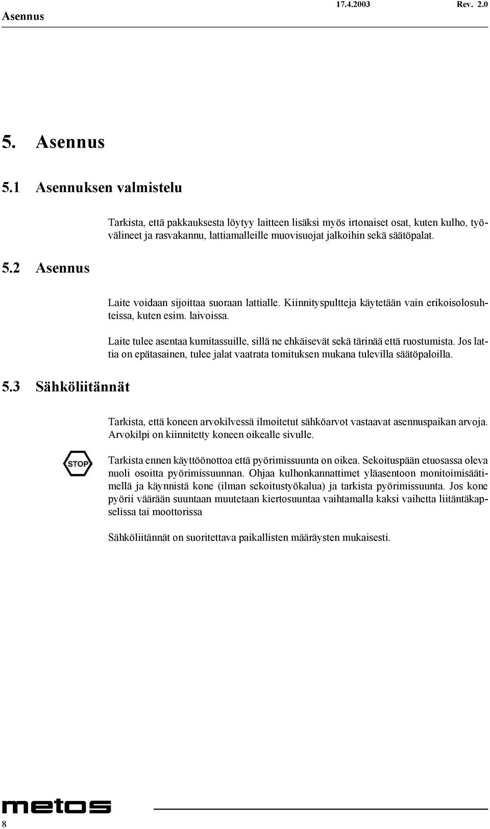 3 Sähköliitännät Laite voidaan sijoittaa suoraan lattialle. Kiinnityspultteja käytetään vain erikoisolosuhteissa, kuten esim. laivoissa.