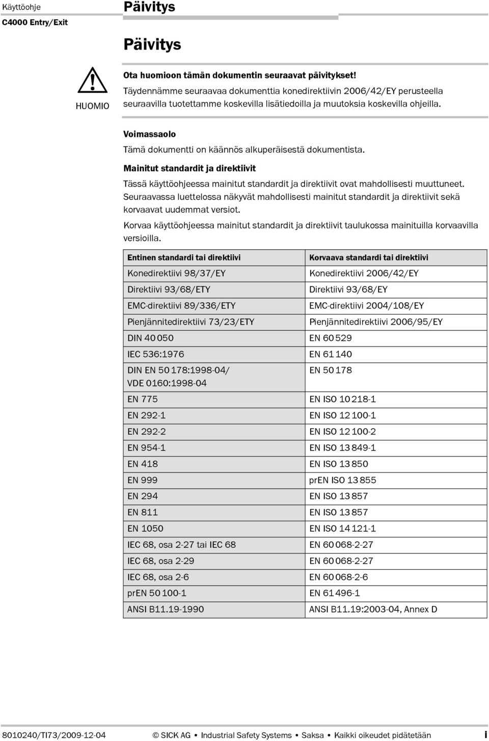 Voimassaolo Tämä dokumentti on käännös alkuperäisestä dokumentista. Mainitut standardit ja direktiivit Tässä käyttöohjeessa mainitut standardit ja direktiivit ovat mahdollisesti muuttuneet.