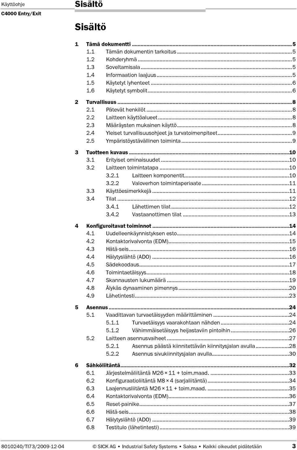 5 Ympäristöystävällinen toiminta...9 3 Tuotteen kuvaus...10 3.1 Erityiset ominaisuudet...10 3.2 Laitteen toimintatapa...10 3.2.1 Laitteen komponentit...10 3.2.2 Valoverhon toimintaperiaate...11 3.