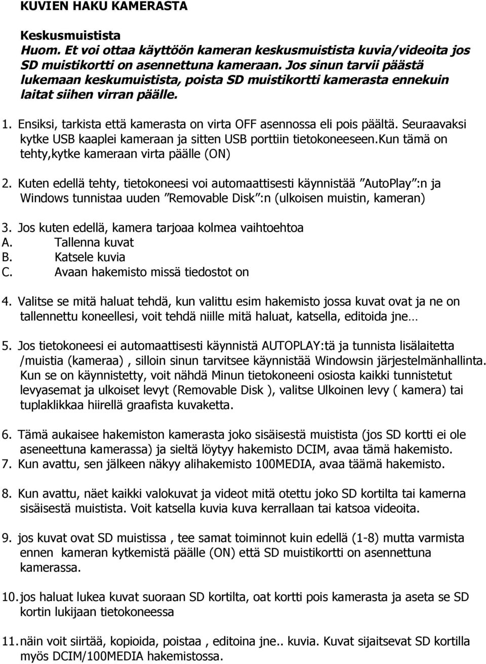 Seuraavaksi kytke USB kaaplei kameraan ja sitten USB porttiin tietokoneeseen.kun tämä on tehty,kytke kameraan virta päälle (ON) 2.