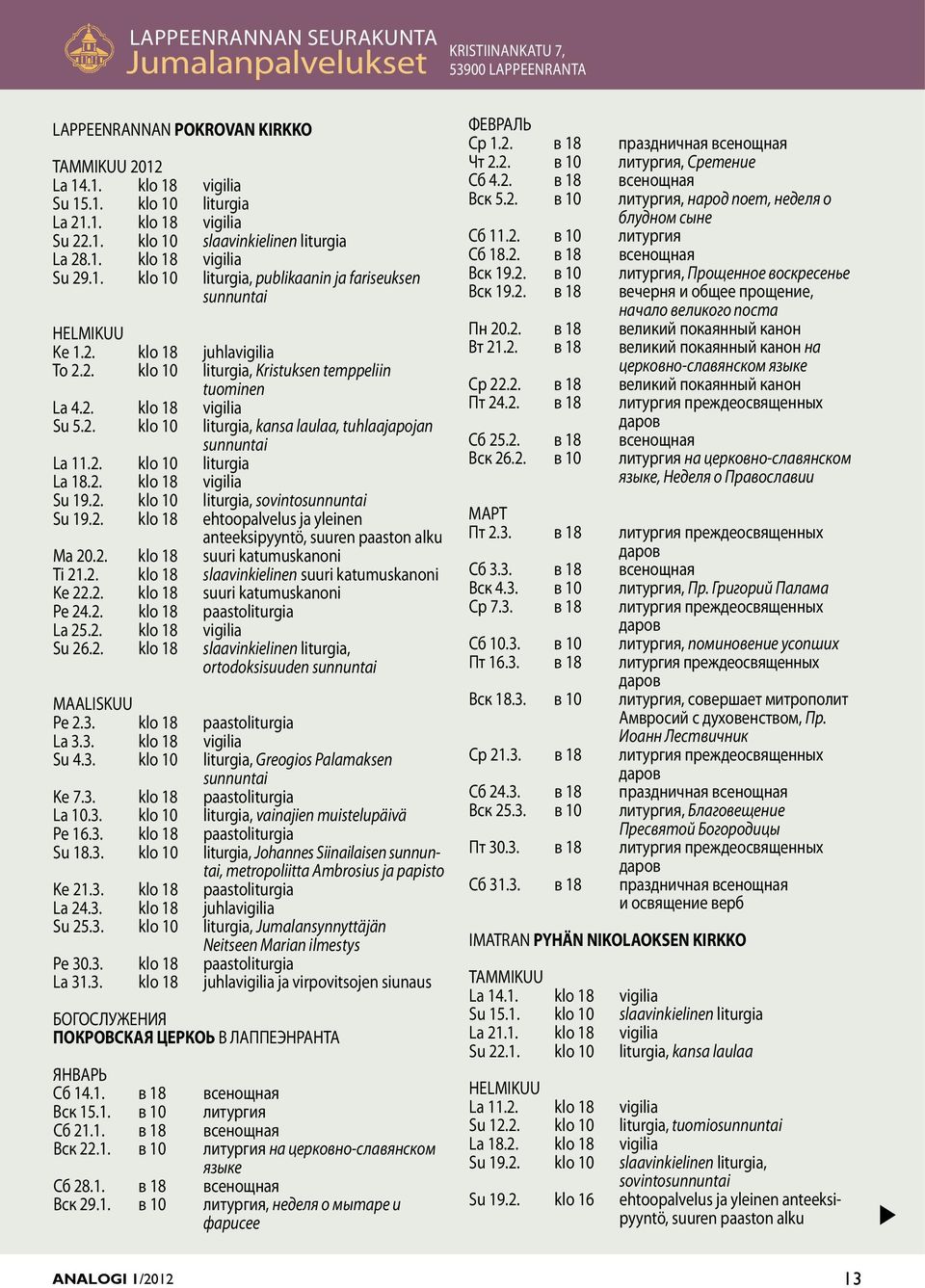 2. klo 18 vigilia Su 5.2. klo 10 liturgia, kana laulaa, tuhlaajapojan unnuntai La 11.2. klo 10 liturgia La 18.2. klo 18 vigilia Su 19.2. klo 10 liturgia, ovintounnuntai Su 19.2. klo 18 ehtoopalvelu ja yleinen anteekipyyntö, uuren paaton alku Ma 20.