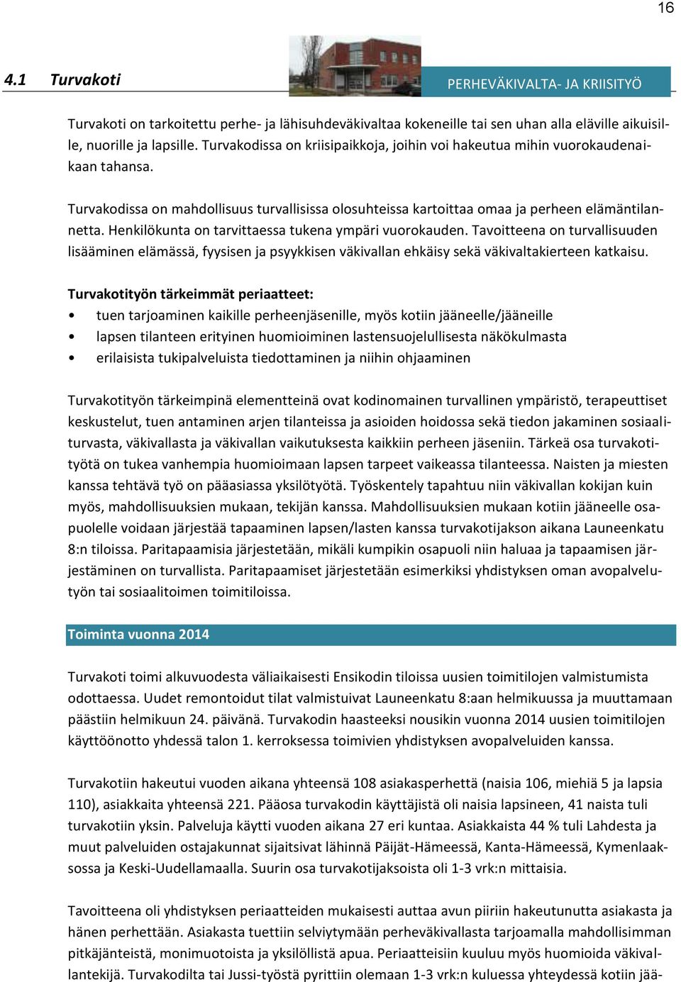 Henkilökunta on tarvittaessa tukena ympäri vuorokauden. Tavoitteena on turvallisuuden lisääminen elämässä, fyysisen ja psyykkisen väkivallan ehkäisy sekä väkivaltakierteen katkaisu.