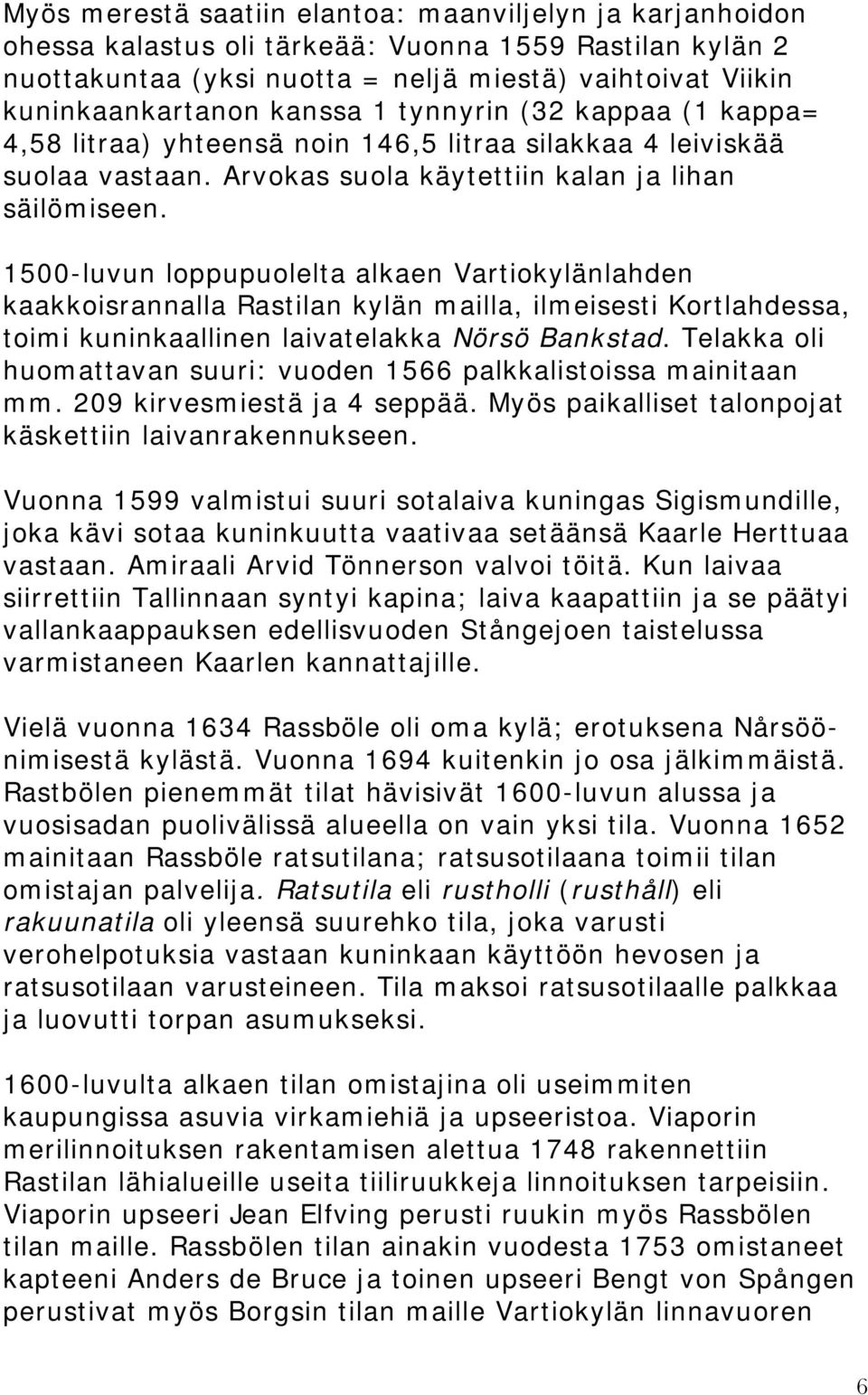 1500-luvun loppupuolelta alkaen Vartiokylänlahden kaakkoisrannalla Rastilan kylän mailla, ilmeisesti Kortlahdessa, toimi kuninkaallinen laivatelakka Nörsö Bankstad.