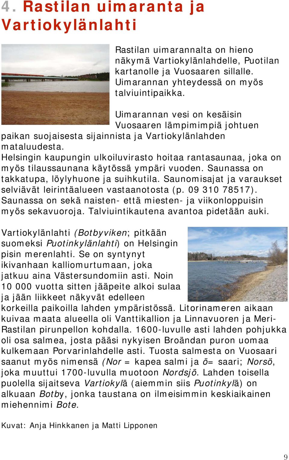 Helsingin kaupungin ulkoiluvirasto hoitaa rantasaunaa, joka on myös tilaussaunana käytössä ympäri vuoden. Saunassa on takkatupa, löylyhuone ja suihkutila.