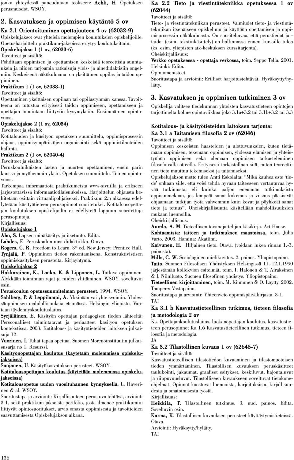 Opiskelujakso 1 (1 ov,, 62033-6) Pohditaan oppimisen ja opettamisen keskeisiä teoreettisia suuntauksia ja niiden tarjoamia ratkaisuja yleis- ja ainedidaktisiin ongelmiin.