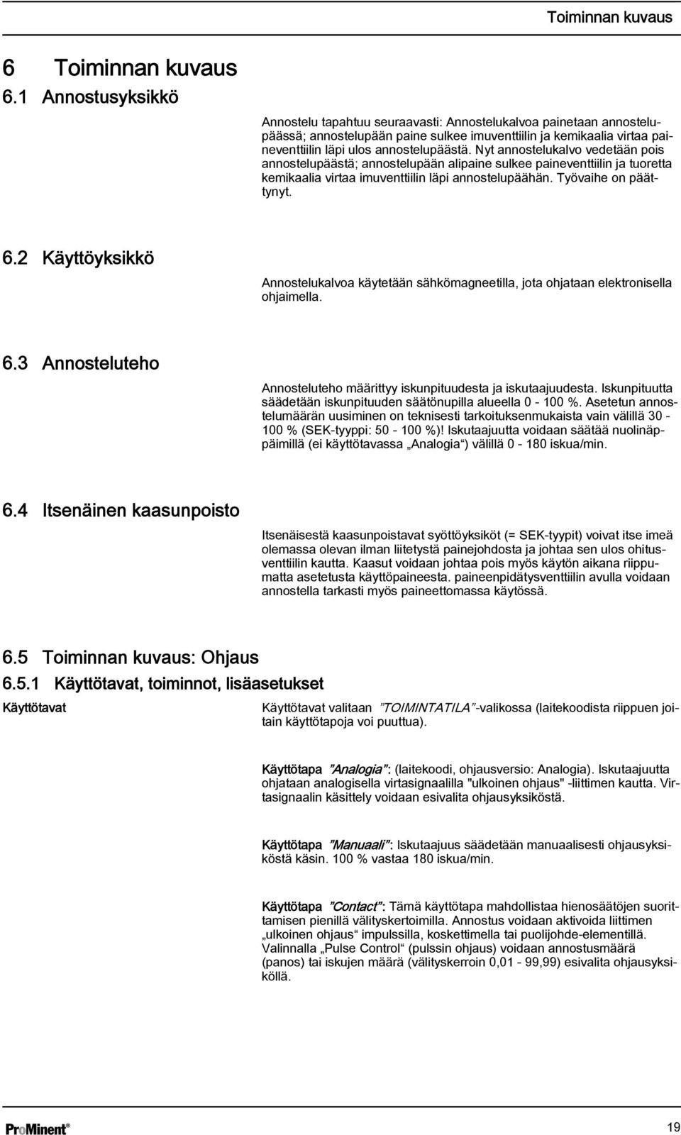 Nyt annostelukalvo vedetään pois annostelupäästä; annostelupään alipaine sulkee paineventtiilin ja tuoretta kemikaalia virtaa imuventtiilin läpi annostelupäähän. Työvaihe on päättynyt. 6.