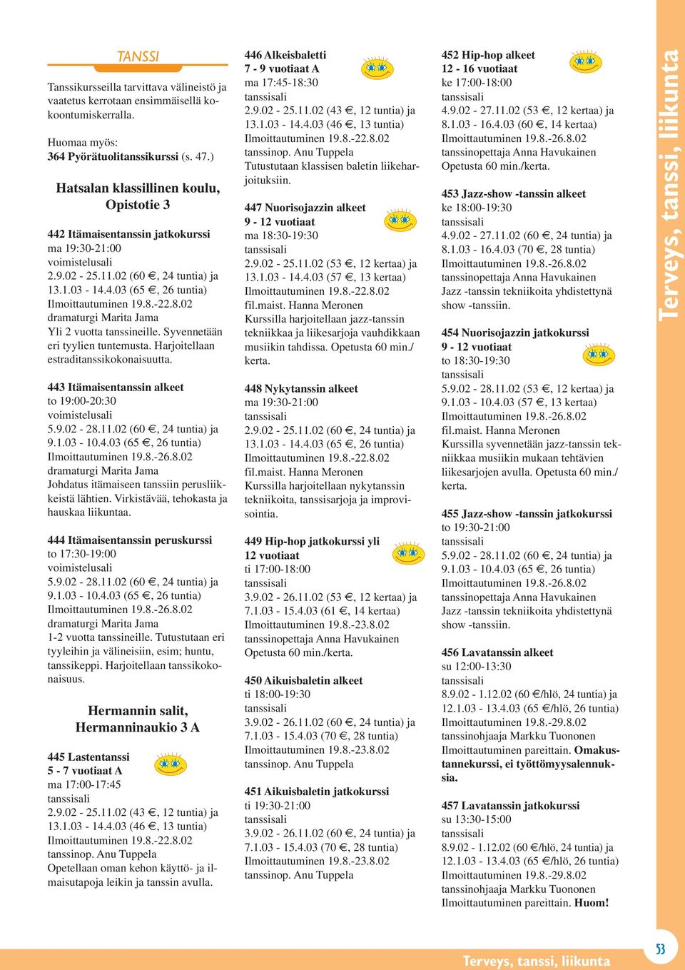 Syvennetään eri tyylien tuntemusta. Harjoitellaan estraditanssikokonaisuutta. 443 Itämaisentanssin alkeet to 19:00-20:30 5.9.02-28.11.02 (60, 24 tuntia) ja 9.1.03-10.4.03 (65, 26 tuntia) dramaturgi Marita Jama Johdatus itämaiseen tanssiin perusliikkeistä lähtien.