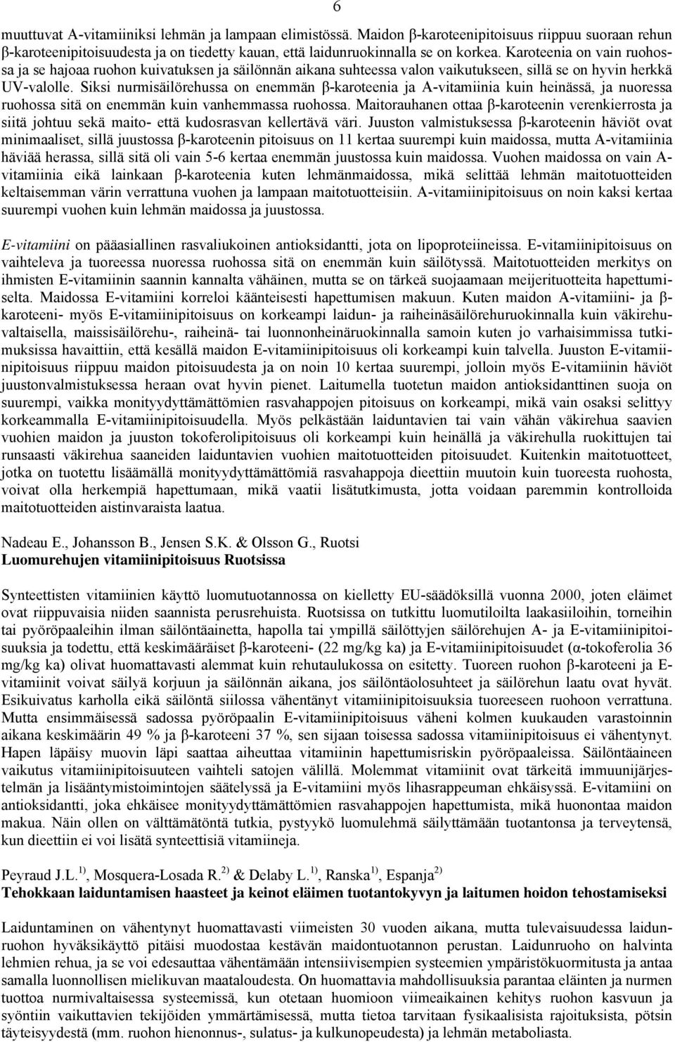 Siksi nurmisäilörehussa on enemmän β-karoteenia ja A-vitamiinia kuin heinässä, ja nuoressa ruohossa sitä on enemmän kuin vanhemmassa ruohossa.