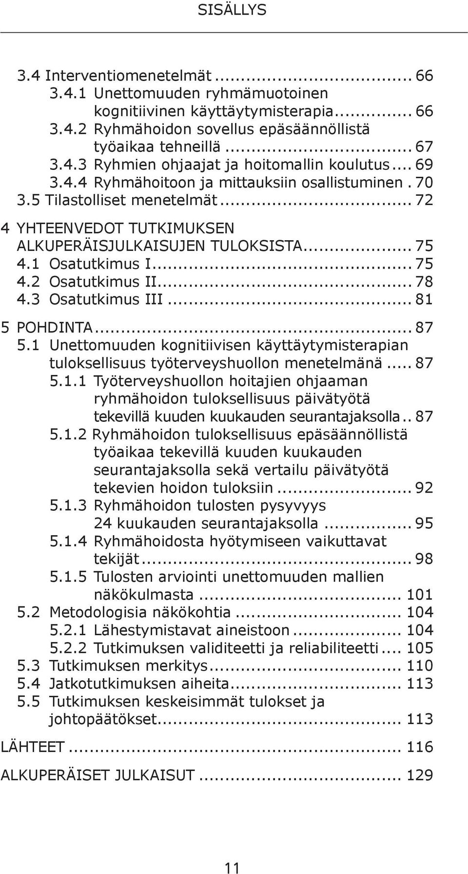 .. 78 4.3 Osatutkimus III... 81 5 POHDINTA... 87 5.1 Unettomuuden kognitiivisen käyttäytymisterapian tuloksellisuus työterveyshuollon menetelmänä... 87 5.1.1 Työterveyshuollon hoitajien ohjaaman ryhmähoidon tuloksellisuus päivätyötä tekevillä kuuden kuukauden seurantajaksolla.