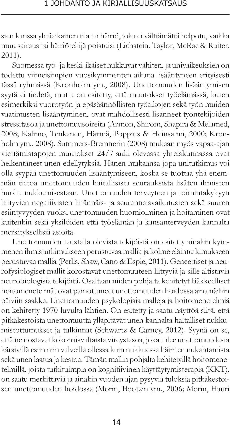 Unettomuuden lisääntymisen syytä ei tiedetä, mutta on esitetty, että muutokset työelämässä, kuten esimerkiksi vuorotyön ja epäsäännöllisten työaikojen sekä työn muiden vaatimusten lisääntyminen, ovat