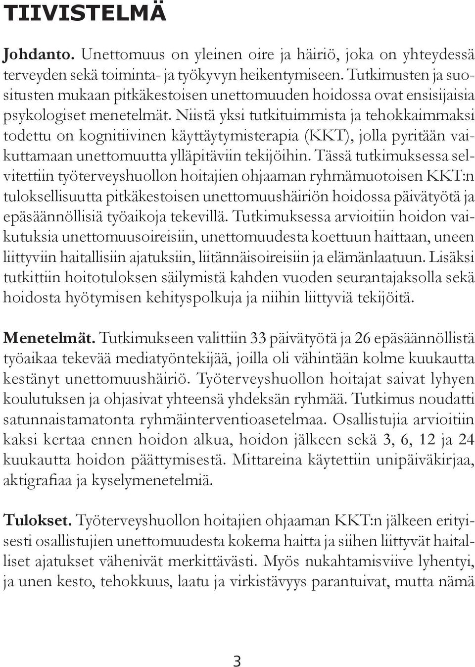 Niistä yksi tutkituimmista ja tehokkaimmaksi todettu on kognitiivinen käyttäytymisterapia (KKT), jolla pyritään vaikuttamaan unettomuutta ylläpitäviin tekijöihin.