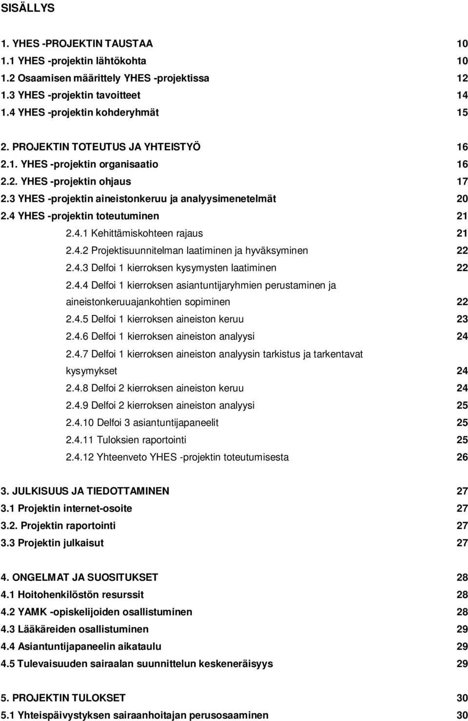 4 YHES -projektin toteutuminen 21 2.4.1 Kehittämiskohteen rajaus 21 2.4.2 Projektisuunnitelman laatiminen ja hyväksyminen 22 2.4.3 Delfoi 1 kierroksen kysymysten laatiminen 22 2.4.4 Delfoi 1 kierroksen asiantuntijaryhmien perustaminen ja aineistonkeruuajankohtien sopiminen 22 2.