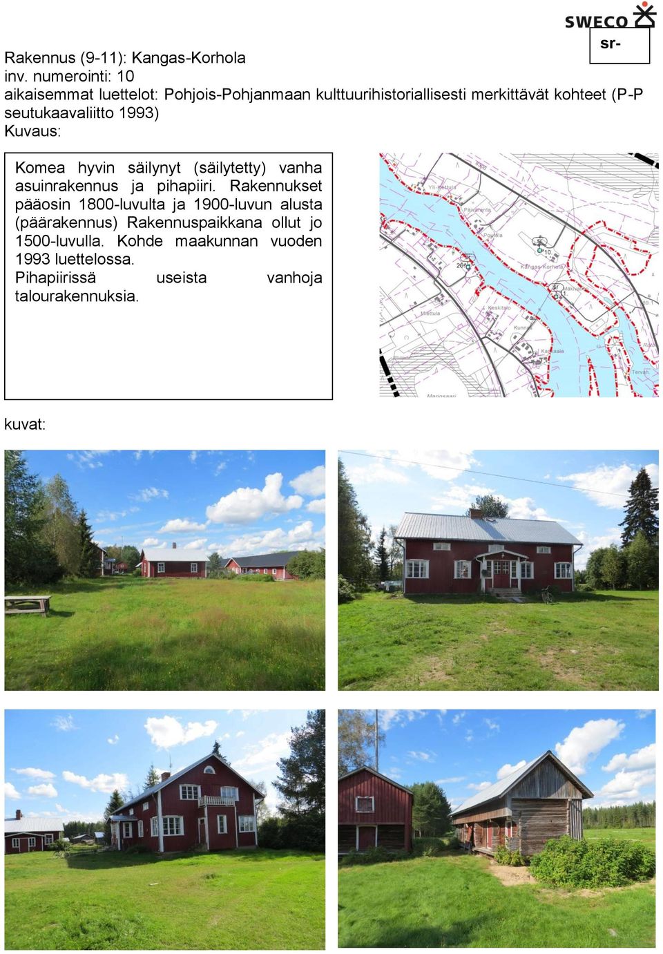 seutukaavaliitto 1993) Komea hyvin säilynyt (säilytetty) vanha asuinrakennus ja pihapiiri.