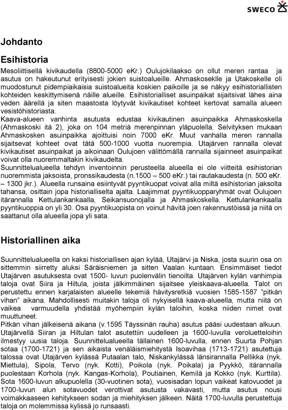 Esihistorialliset asuinpaikat sijaitsivat lähes aina veden äärellä ja siten maastosta löytyvät kivikautiset kohteet kertovat samalla alueen vesistöhistoriasta.
