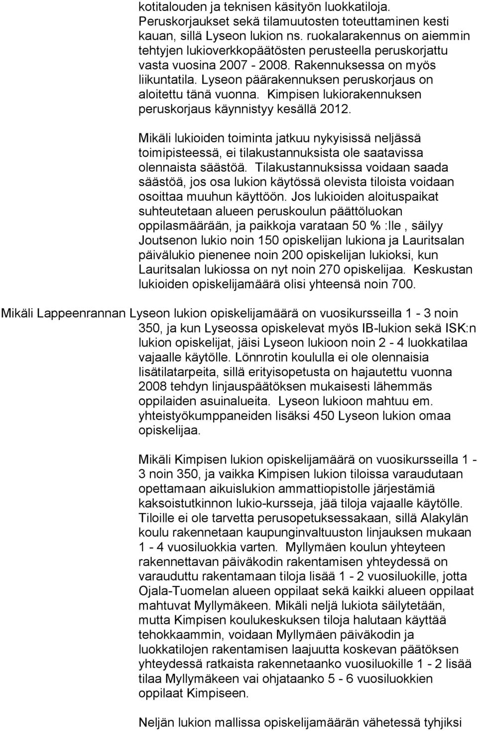 Lyseon päärakennuksen peruskorjaus on aloitettu tänä vuonna. Kimpisen lukiorakennuksen peruskorjaus käynnistyy kesällä 2012.