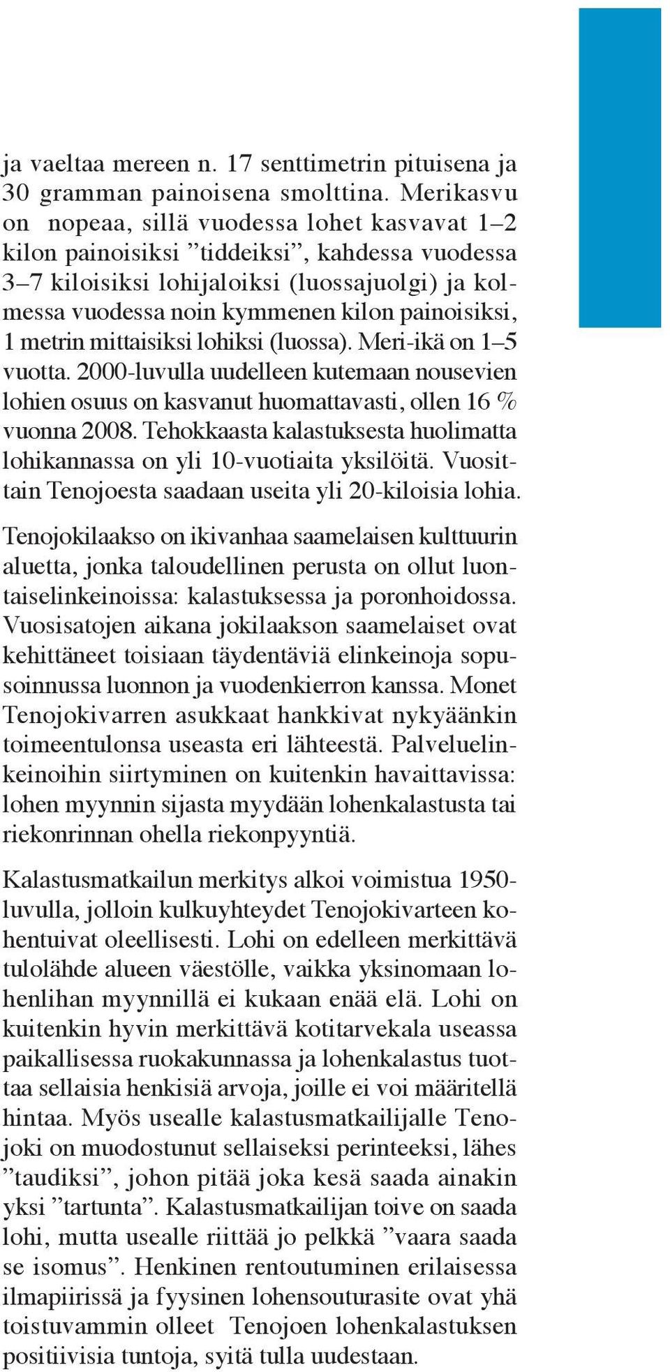 1 metrin mittaisiksi lohiksi (luossa). Meri-ikä on 1 5 vuotta. 2000-luvulla uudelleen kutemaan nousevien lohien osuus on kasvanut huomattavasti, ollen 16 % vuonna 2008.