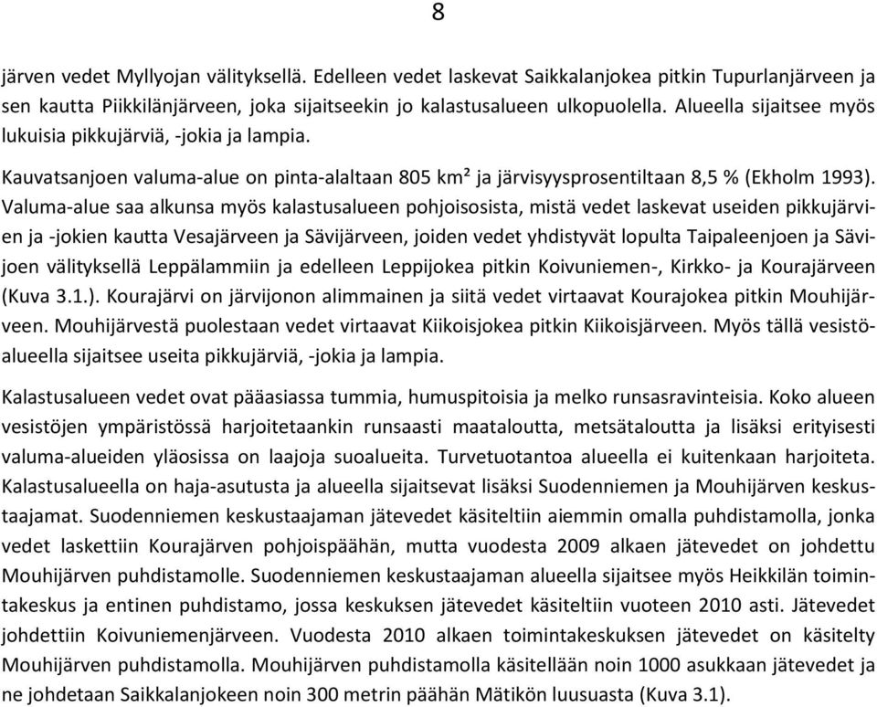 Valuma-alue saa alkunsa myös kalastusalueen pohjoisosista, mistä vedet laskevat useiden pikkujärvien ja -jokien kautta Vesajärveen ja Sävijärveen, joiden vedet yhdistyvät lopulta Taipaleenjoen ja