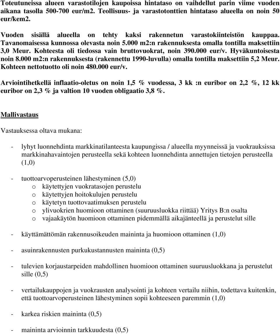 Kohteesta oli tiedossa vain bruttovuokrat, noin 390.000 eur/v. Hyväkuntoisesta noin 8.000 m2:n rakennuksesta (rakennettu 1990-luvulla) omalla tontilla maksettiin 5,2 Meur.