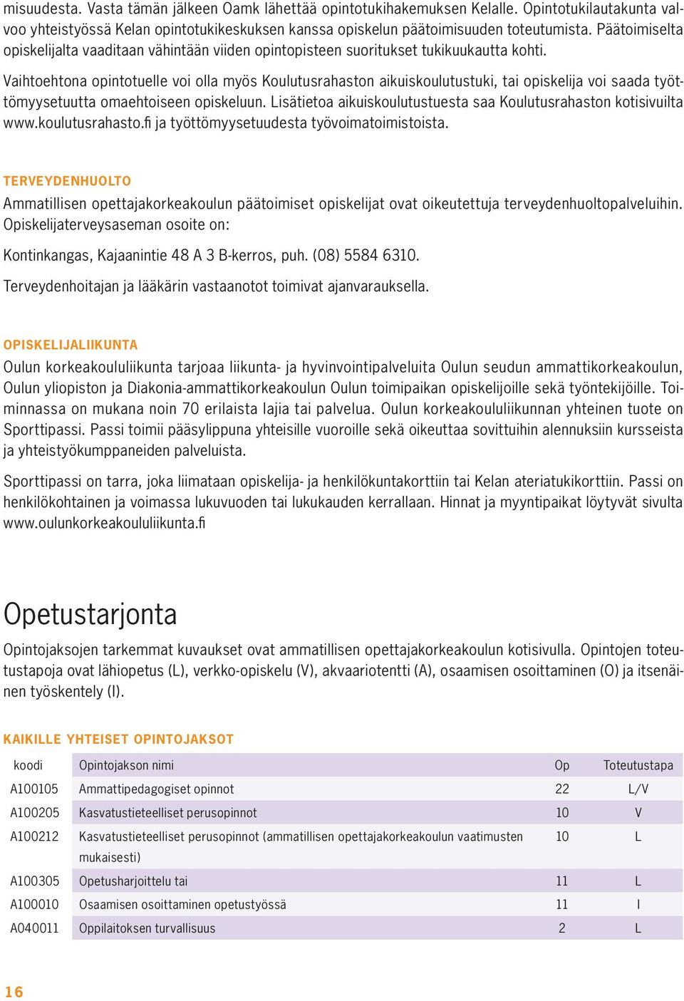 Vaihtoehtona opintotuelle voi olla myös Koulutusrahaston aikuiskoulutustuki, tai opiskelija voi saada työttömyysetuutta omaehtoiseen opiskeluun.