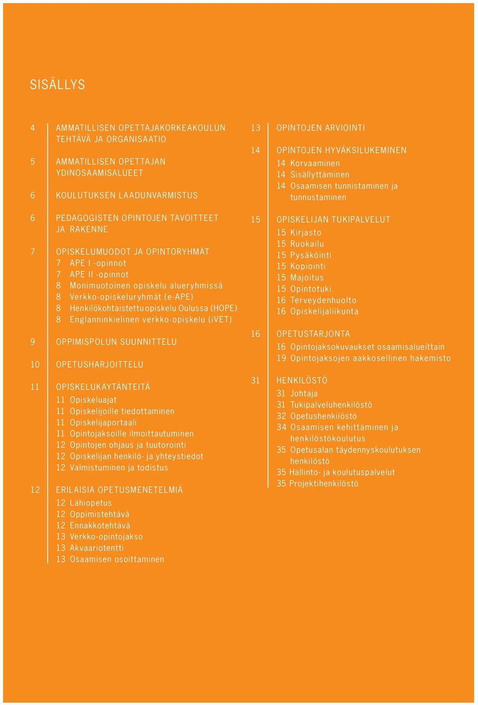 Englanninkielinen verkko-opiskelu (ivet) 9 OPPIMISPOLUN SUUNNITTELU 10 OPETUSHARJOITTELU 11 OPISKELUKÄYTÄNTEITÄ 11 Opiskeluajat 11 Opiskelijoille tiedottaminen 11 Opiskelijaportaali 11