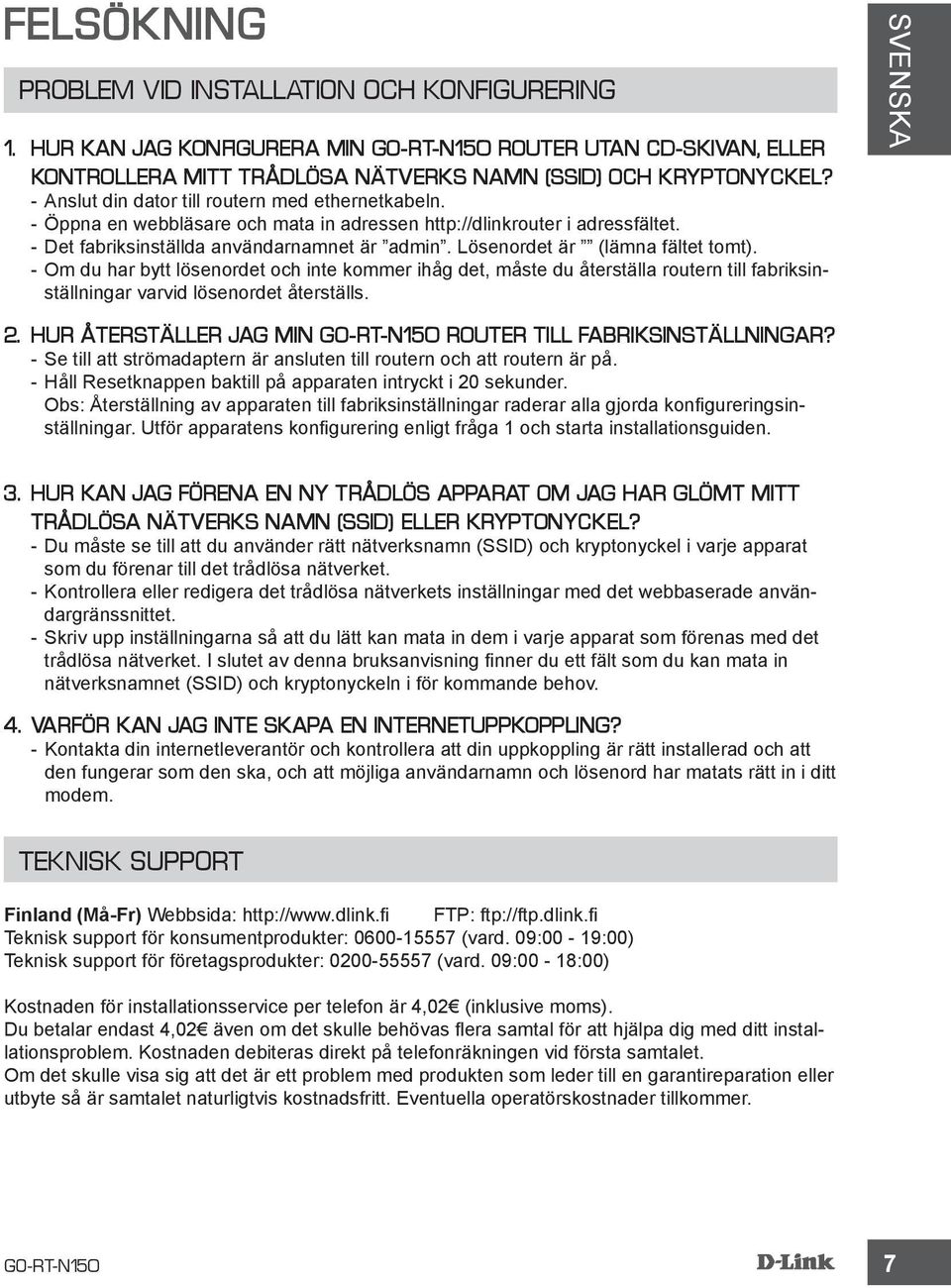 Lösenordet är (lämna fältet tomt). --Om du har bytt lösenordet och inte kommer ihåg det, måste du återställa routern till fabriksinställningar varvid lösenordet återställs. 2.