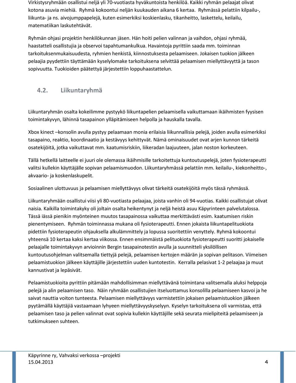 Ryhmän ohjasi projektin henkilökunnan jäsen. Hän hoiti pelien valinnan ja vaihdon, ohjasi ryhmää, haastatteli osallistujia ja observoi tapahtumankulkua. Havaintoja pyrittiin saada mm.