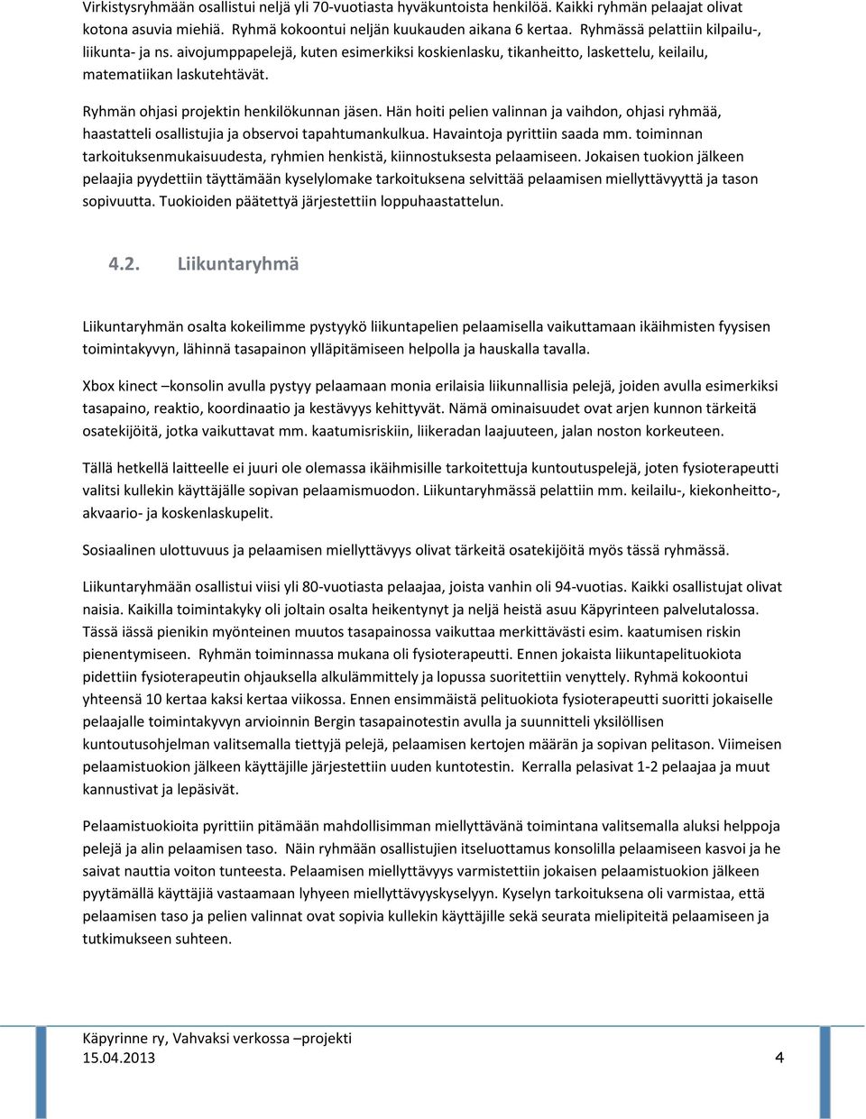 Ryhmän ohjasi projektin henkilökunnan jäsen. Hän hoiti pelien valinnan ja vaihdon, ohjasi ryhmää, haastatteli osallistujia ja observoi tapahtumankulkua. Havaintoja pyrittiin saada mm.