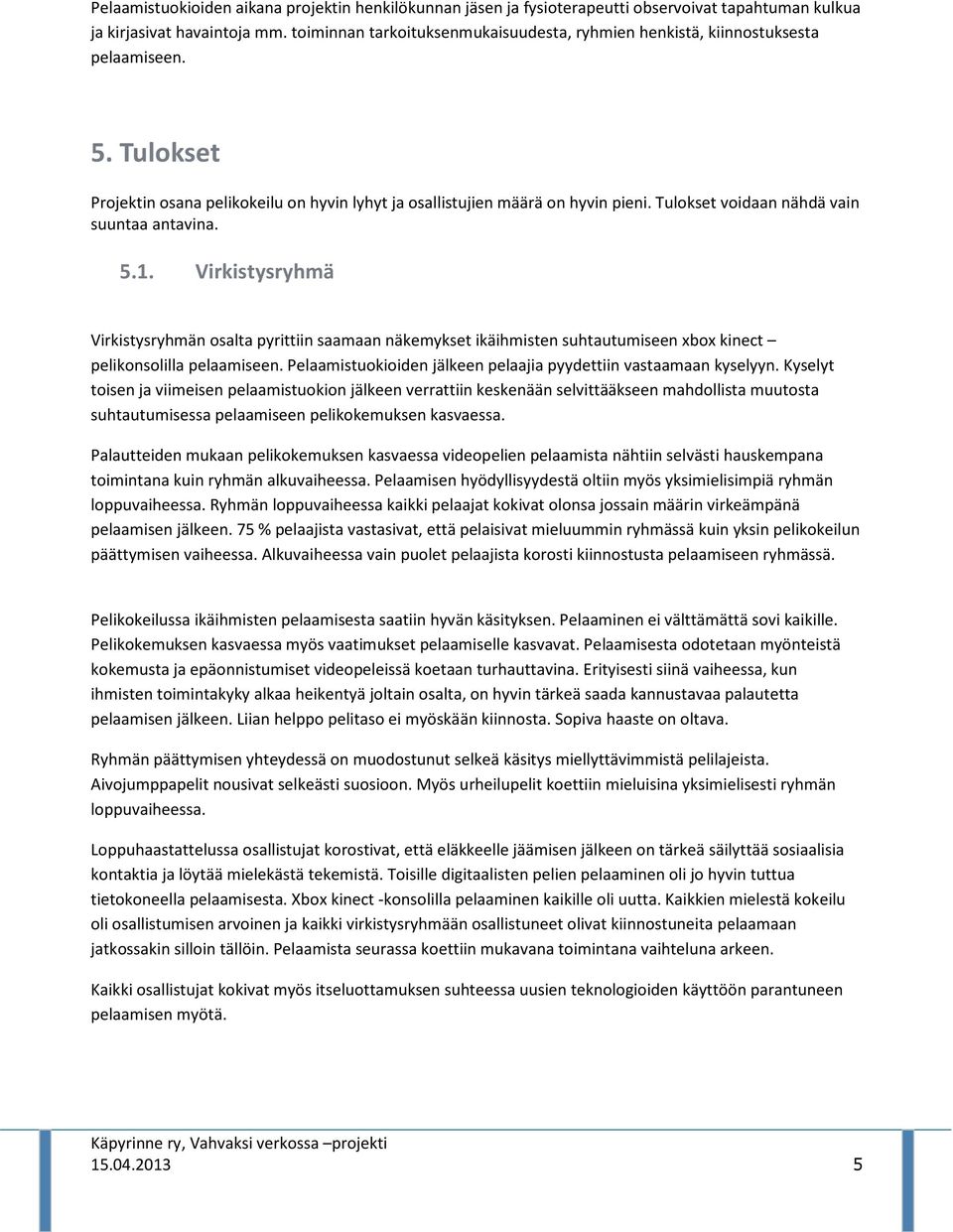 Tulokset voidaan nähdä vain suuntaa antavina. 5.1. Virkistysryhmä Virkistysryhmän osalta pyrittiin saamaan näkemykset ikäihmisten suhtautumiseen xbox kinect pelikonsolilla pelaamiseen.