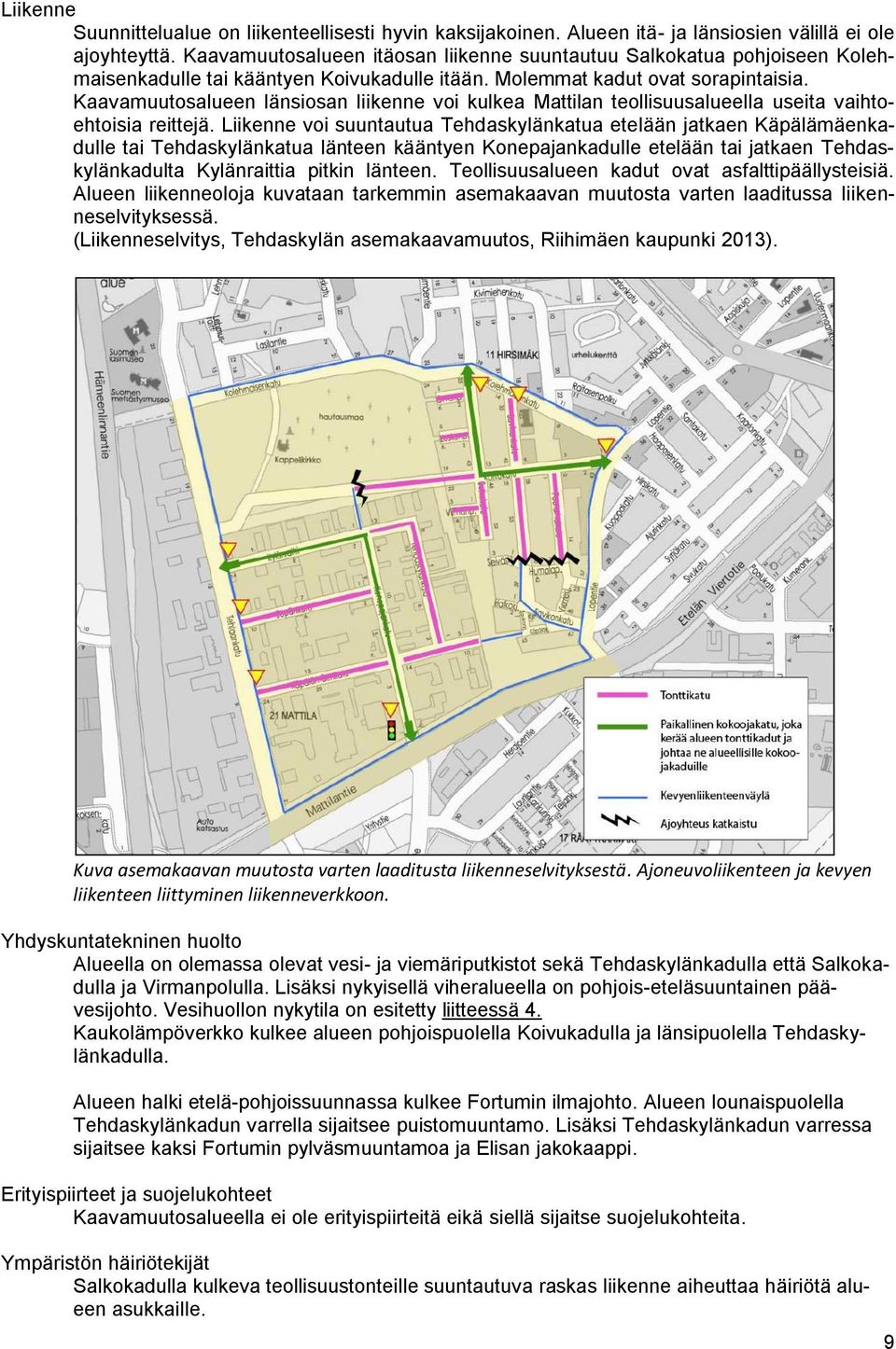 Liikenne voi suuntautua Tehdaskylänkatua etelään jatkaen Käpälämäenkadulle tai Tehdaskylänkatua länteen kääntyen Konepajankadulle etelään tai jatkaen Tehdaskylänkadulta Kylänraittia pitkin länteen