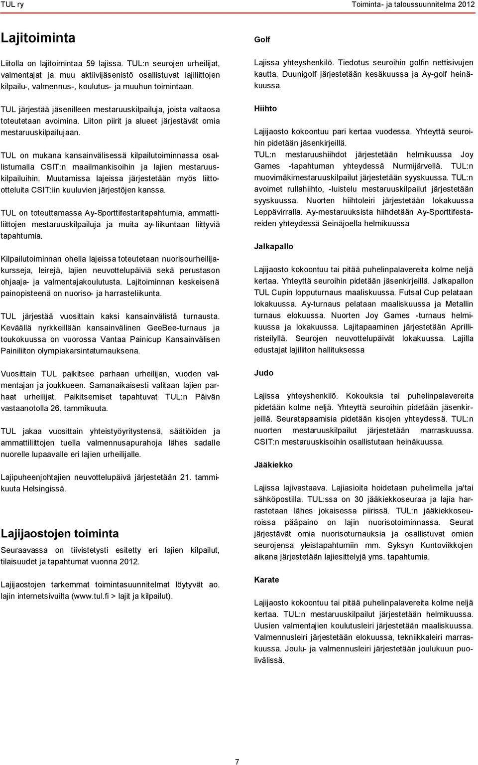 Tiedotus seuroihin golfin nettisivujen kautta. Duunigolf järjestetään kesäkuussa ja Ay-golf heinäkuussa. TUL järjestää jäsenilleen mestaruuskilpailuja, joista valtaosa toteutetaan avoimina.