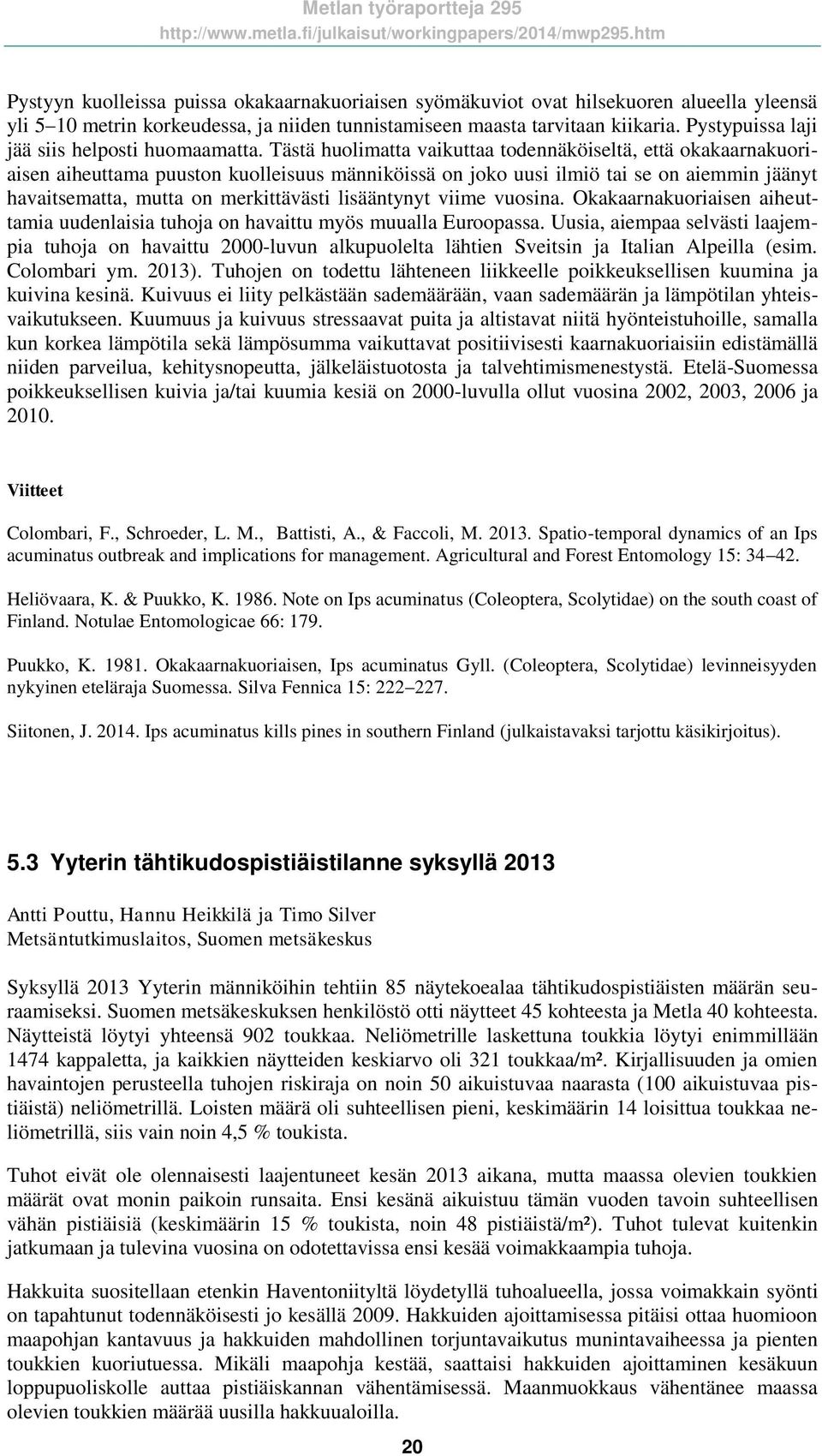 Tästä huolimatta vaikuttaa todennäköiseltä, että okakaarnakuoriaisen aiheuttama puuston kuolleisuus männiköissä on joko uusi ilmiö tai se on aiemmin jäänyt havaitsematta, mutta on merkittävästi