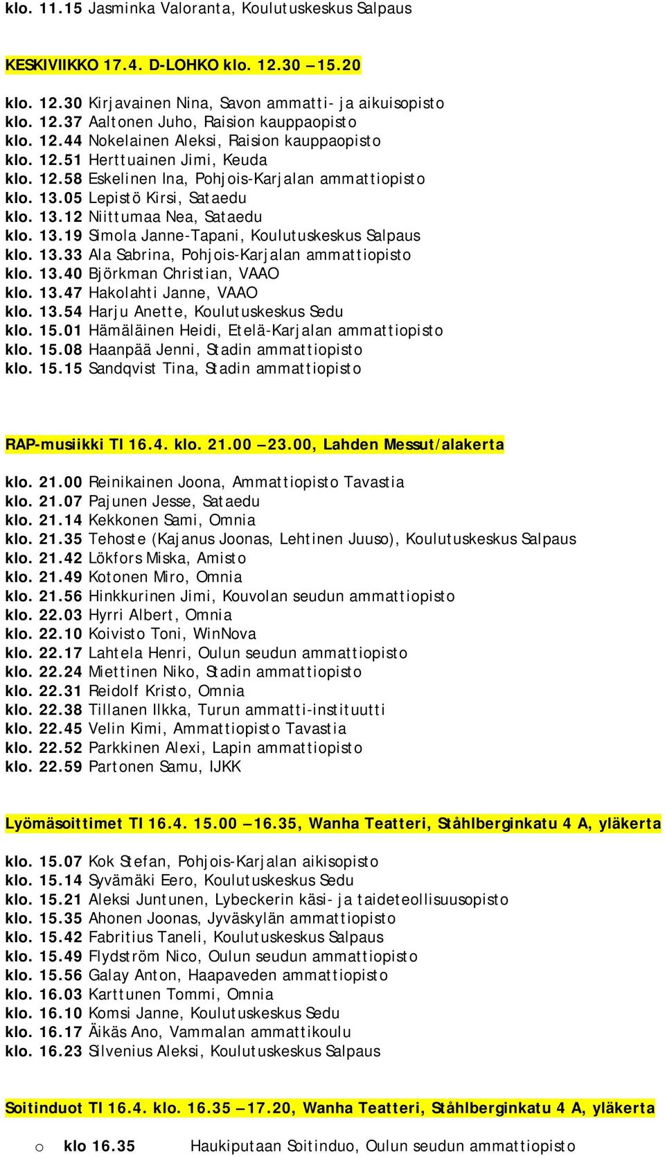 13.19 Simola Janne-Tapani, Koulutuskeskus Salpaus klo. 13.33 Ala Sabrina, Pohjois-Karjalan ammattiopisto klo. 13.40 Björkman Christian, VAAO klo. 13.47 Hakolahti Janne, VAAO klo. 13.54 Harju Anette, Koulutuskeskus Sedu klo.