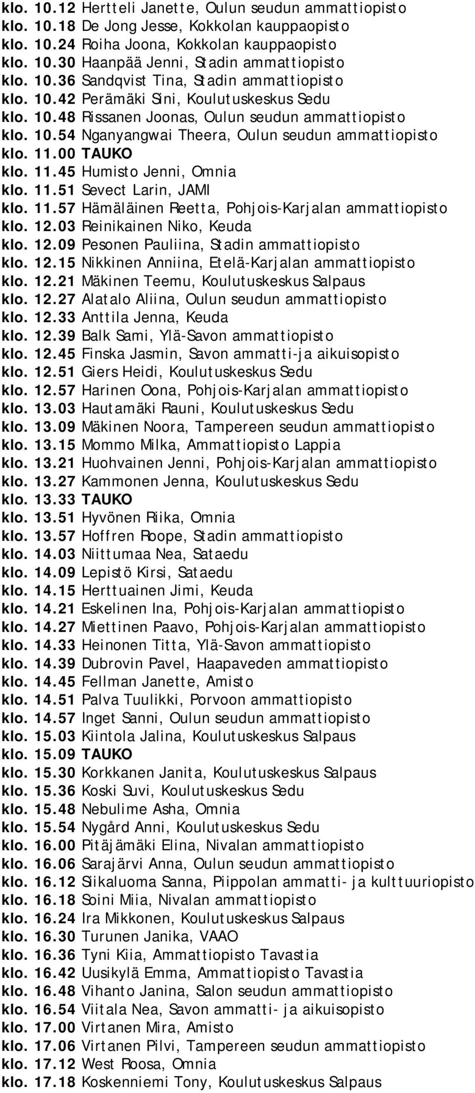 11.00 TAUKO klo. 11.45 Humisto Jenni, Omnia klo. 11.51 Sevect Larin, JAMI klo. 11.57 Hämäläinen Reetta, Pohjois-Karjalan ammattiopisto klo. 12.03 Reinikainen Niko, Keuda klo. 12.09 Pesonen Pauliina, Stadin ammattiopisto klo.