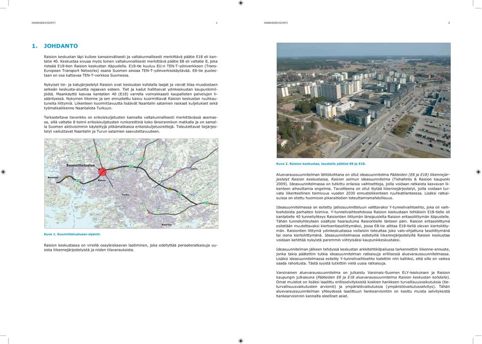 E18-tie kuuluu EU:n TEN-T-ydinverkkoon (Trans- European Transport Networks) osana Suomen ainoaa TEN-T-ydinverkkokäytävää. E8-tie puolestaan on osa kattavaa TEN-T-verkkoa Suomessa.