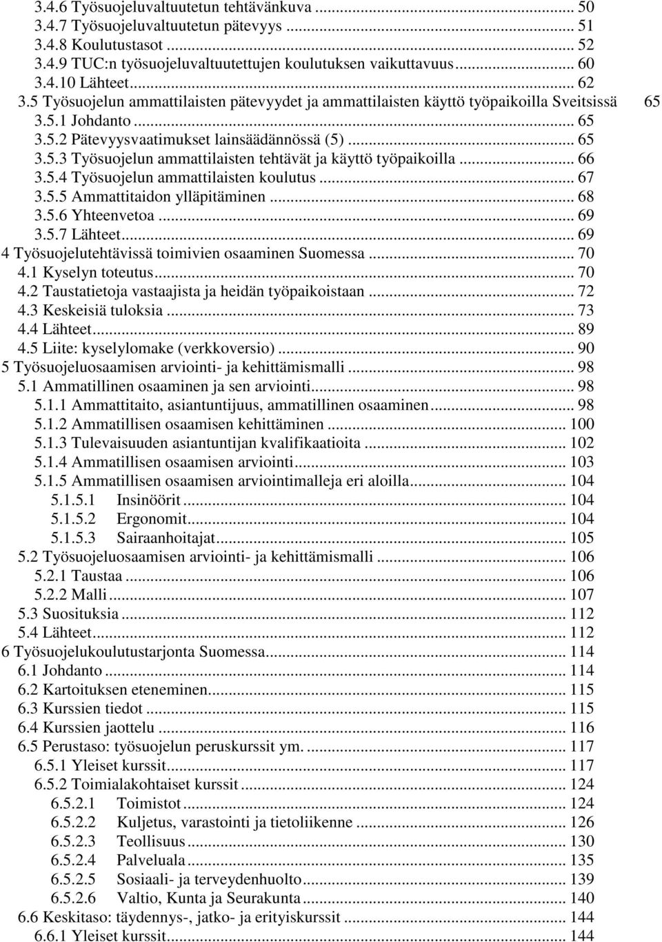 .. 66 3.5.4 Työsuojelun ammattilaisten koulutus... 67 3.5.5 Ammattitaidon ylläpitäminen... 68 3.5.6 Yhteenvetoa... 69 3.5.7 Lähteet... 69 4 Työsuojelutehtävissä toimivien osaaminen Suomessa... 70 4.