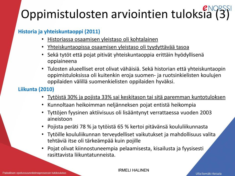 Sekä historian että yhteiskuntaopin oppimistuloksissa oli kuitenkin eroja suomen- ja ruotsinkielisten koulujen oppilaiden välillä suomenkielisten oppilaiden hyväksi.