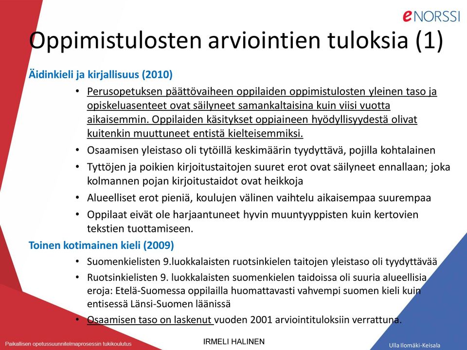 Osaamisen yleistaso oli tytöillä keskimäärin tyydyttävä, pojilla kohtalainen Tyttöjen ja poikien kirjoitustaitojen suuret erot ovat säilyneet ennallaan; joka kolmannen pojan kirjoitustaidot ovat