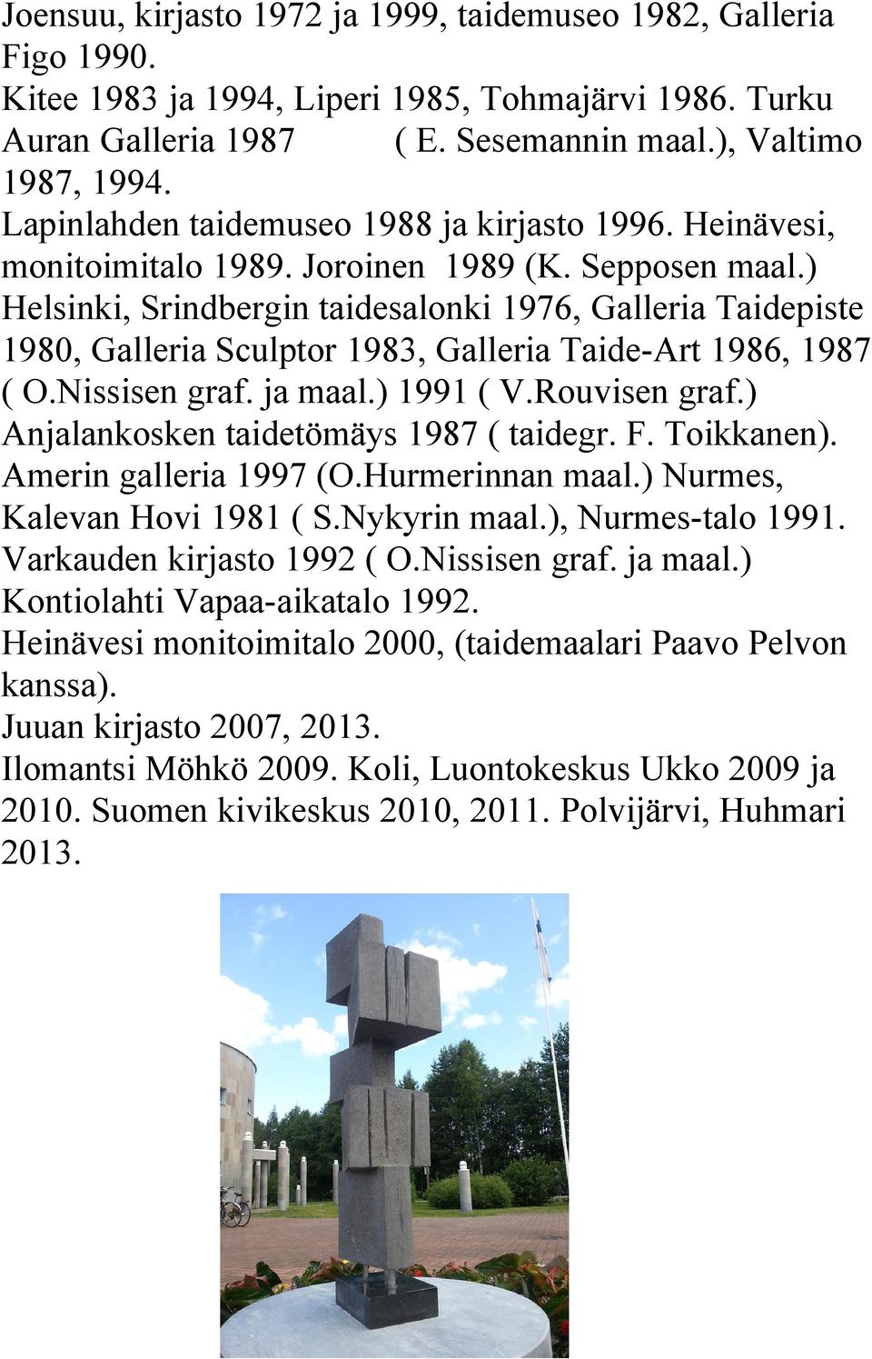 ) Helsinki, Srindbergin taidesalonki 1976, Galleria Taidepiste 1980, Galleria Sculptor 1983, Galleria Taide-Art 1986, 1987 ( O.Nissisen graf. ja maal.) 1991 ( V.Rouvisen graf.