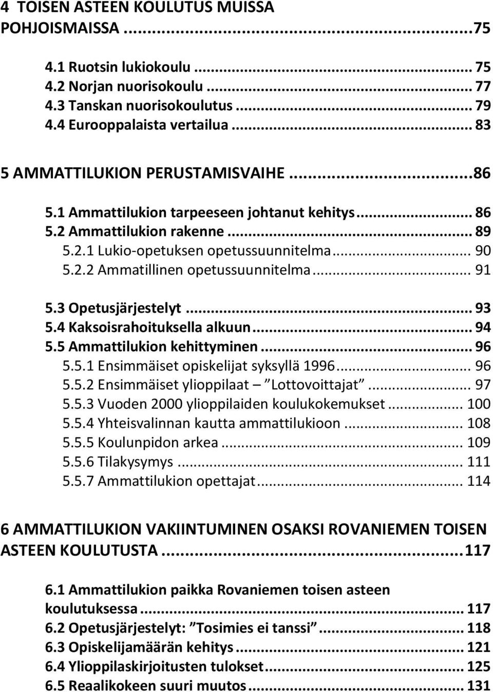 .. 91 5.3 Opetusjärjestelyt... 93 5.4 Kaksoisrahoituksella alkuun... 94 5.5 Ammattilukion kehittyminen... 96 5.5.1 Ensimmäiset opiskelijat syksyllä 1996... 96 5.5.2 Ensimmäiset ylioppilaat Lottovoittajat.