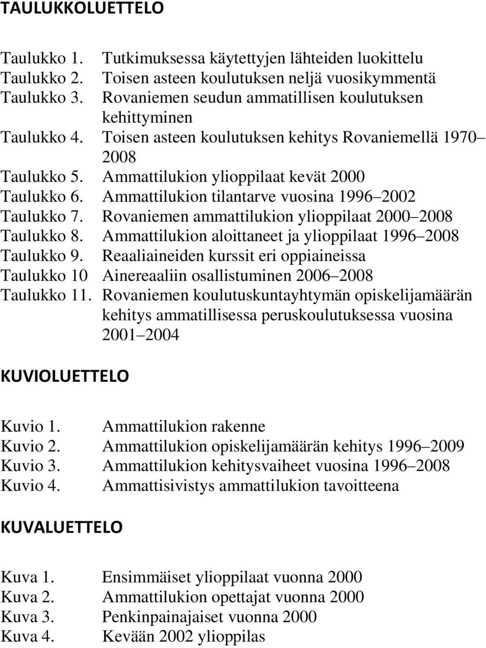 Toisen asteen koulutuksen kehitys Rovaniemellä 1970 2008 Taulukko 5. Ammattilukion ylioppilaat kevät 2000 Taulukko 6. Ammattilukion tilantarve vuosina 1996 2002 Taulukko 7.