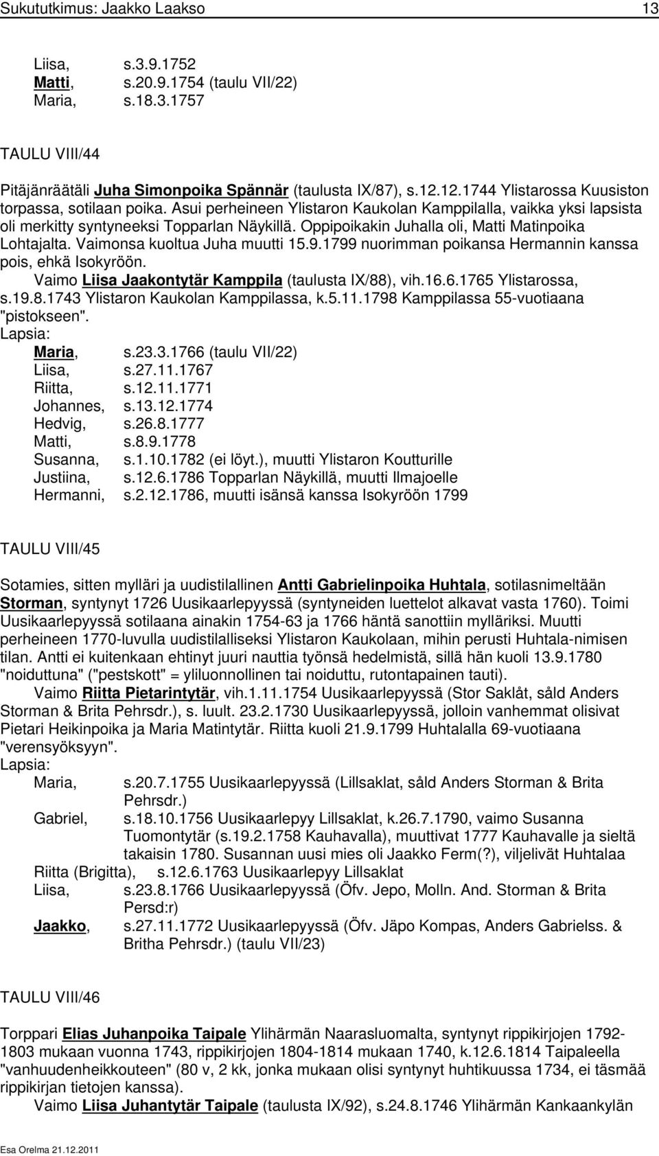 Oppipoikakin Juhalla oli, Matti Matinpoika Lohtajalta. Vaimonsa kuoltua Juha muutti 15.9.1799 nuorimman poikansa Hermannin kanssa pois, ehkä Isokyröön.